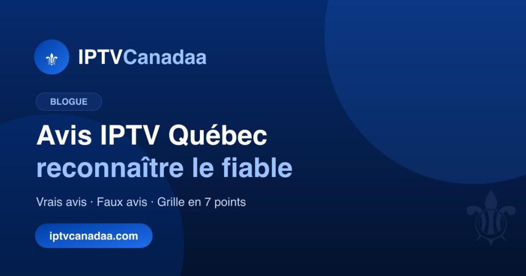 Avis IPTV Québec : reconnaître un fournisseur fiable